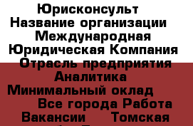 Юрисконсульт › Название организации ­ Международная Юридическая Компания › Отрасль предприятия ­ Аналитика › Минимальный оклад ­ 80 000 - Все города Работа » Вакансии   . Томская обл.,Томск г.